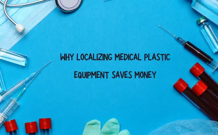  Why Localizing Medical Plastic Equipment Saves Money